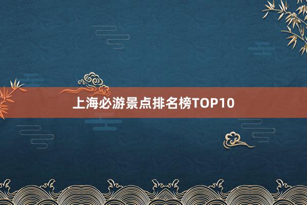 上海必游景点排名榜TOP10